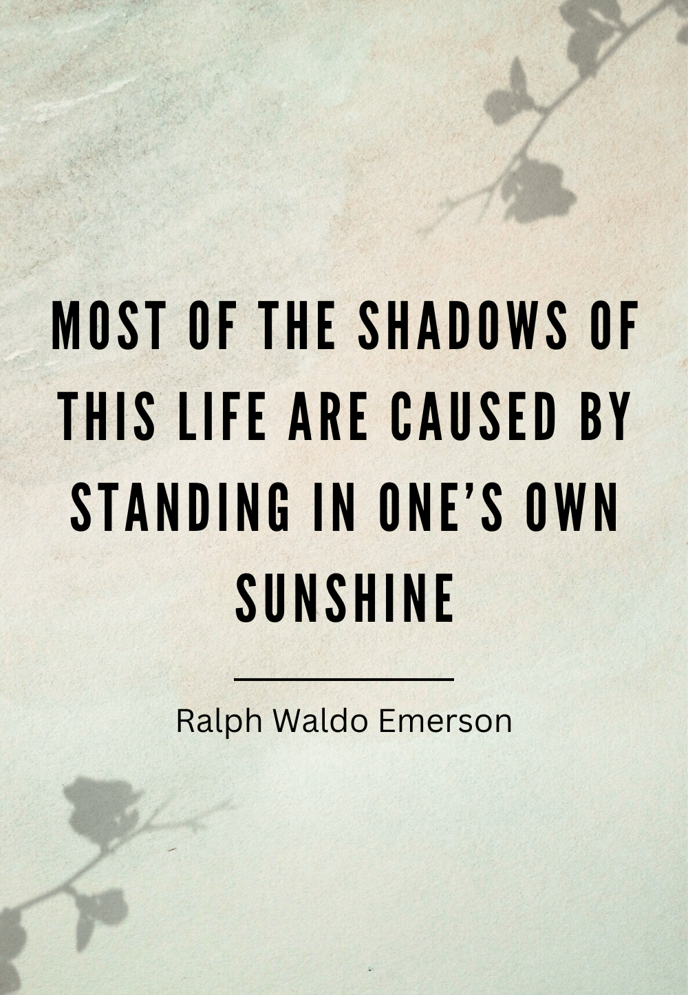 Ralph Waldo Emerson Quote - Most of the shadows of this life are caused by standing in one's own sunshine.